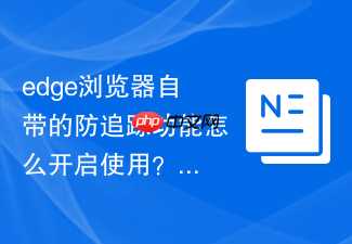 edge浏览器自带的防追踪功能怎么开启使用？