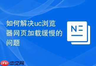 如何解决uc浏览器网页加载缓慢的问题