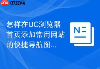 怎样在UC浏览器首页添加常用网站的快捷导航图标？