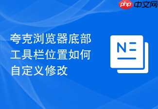 夸克浏览器底部工具栏位置如何自定义修改